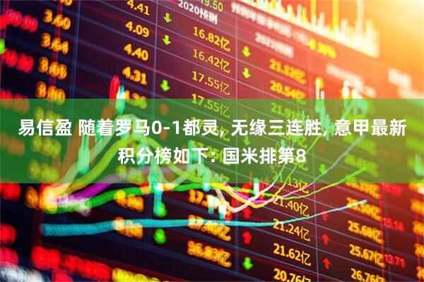 易信盈 随着罗马0-1都灵, 无缘三连胜, 意甲最新积分榜如下: 国米排第8
