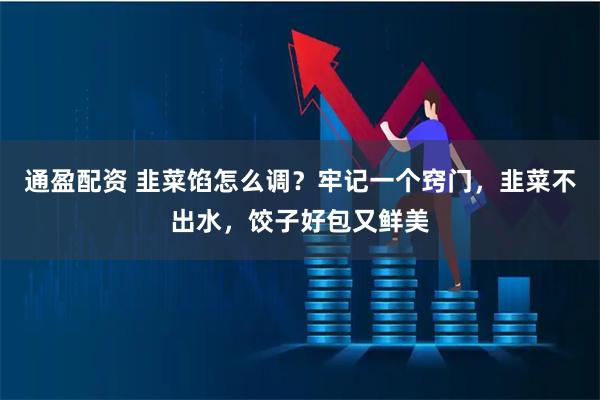 通盈配资 韭菜馅怎么调？牢记一个窍门，韭菜不出水，饺子好包又鲜美