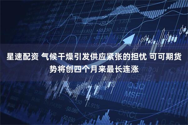 星速配资 气候干燥引发供应紧张的担忧 可可期货势将创四个月来最长连涨