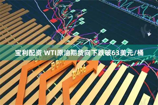 宝利配资 WTI原油期货向下跌破63美元/桶