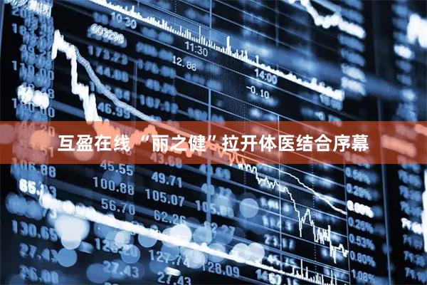 互盈在线 “丽之健”拉开体医结合序幕