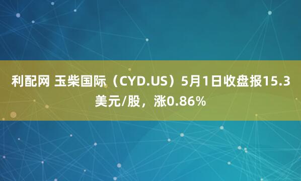 利配网 玉柴国际(CYD.US)5月1日收盘报15.3美元/股,涨0.86%