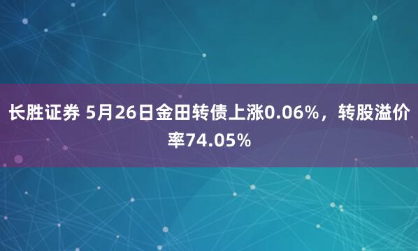 长胜证券 5月26日金田转债上涨0.06%，转股溢价率74.05%