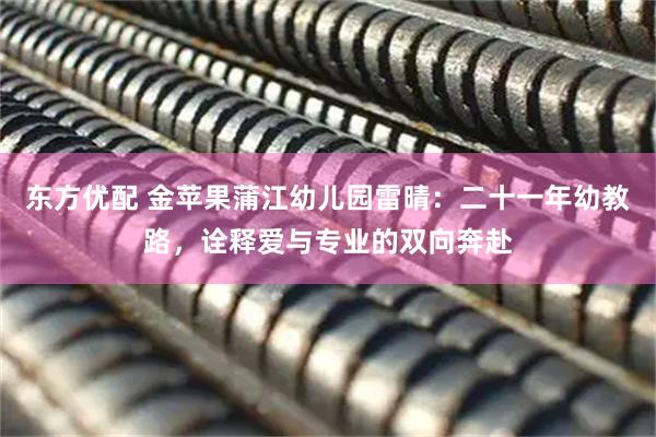 东方优配 金苹果蒲江幼儿园雷晴：二十一年幼教路，诠释爱与专业的双向奔赴
