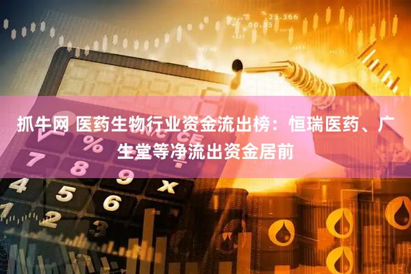 抓牛网 医药生物行业资金流出榜：恒瑞医药、广生堂等净流出资金居前