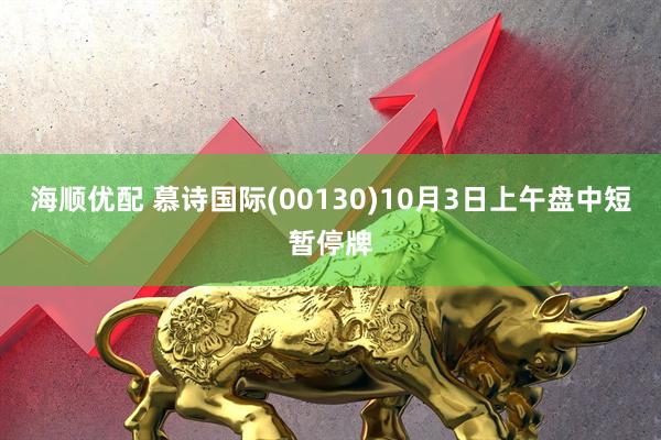 海顺优配 慕诗国际(00130)10月3日上午盘中短暂停牌