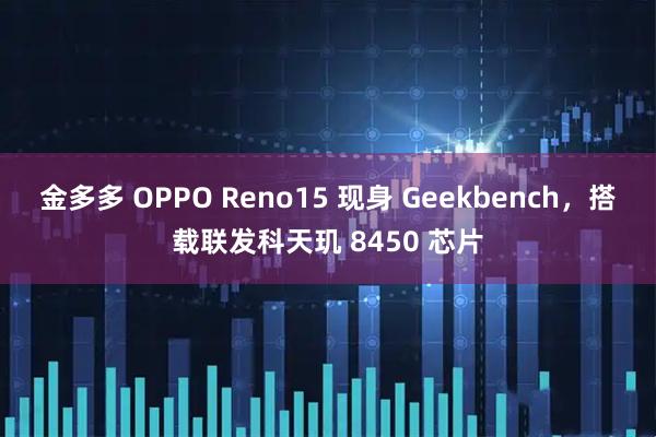 金多多 OPPO Reno15 现身 Geekbench，搭载联发科天玑 8450 芯片