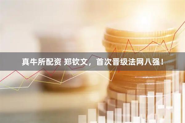 真牛所配资 郑钦文，首次晋级法网八强！