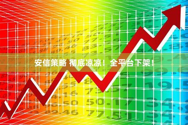 安信策略 彻底凉凉！全平台下架！
