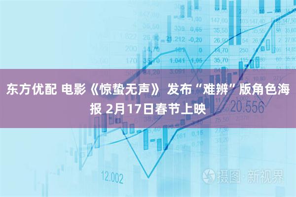 东方优配 电影《惊蛰无声》 发布“难辨”版角色海报 2月17日春节上映