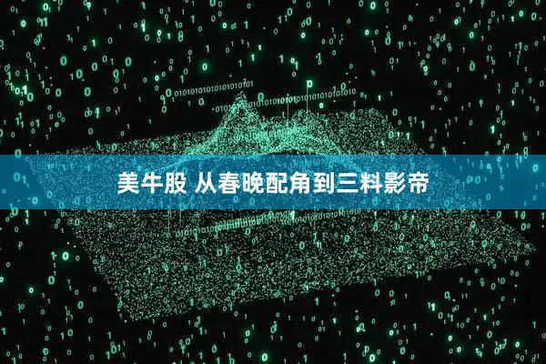 美牛股 从春晚配角到三料影帝