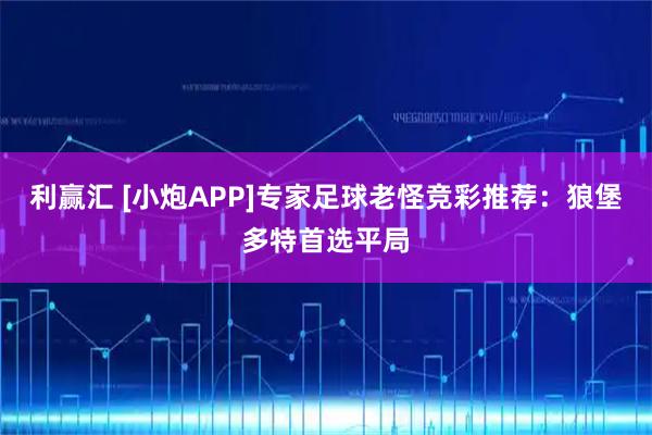利赢汇 [小炮APP]专家足球老怪竞彩推荐：狼堡多特首选平局