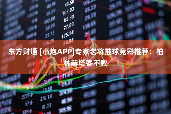 东方财通 [小炮APP]专家老将推球竞彩推荐：柏林赫塔客不败