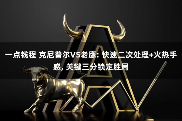一点钱程 克尼普尔VS老鹰: 快速二次处理+火热手感, 关键三分锁定胜局
