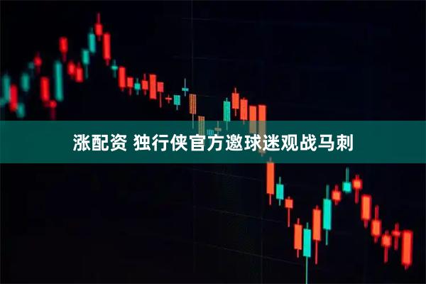 涨配资 独行侠官方邀球迷观战马刺