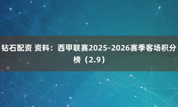 钻石配资 资料：西甲联赛2025-2026赛季客场积分榜（2.9）