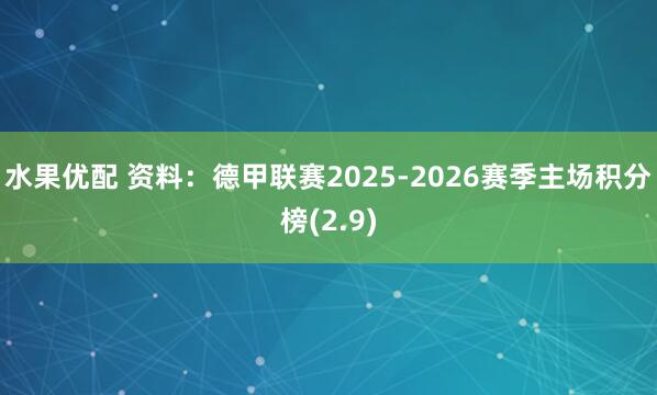 水果优配 资料：德甲联赛2025-2026赛季主场积分榜(2.9)