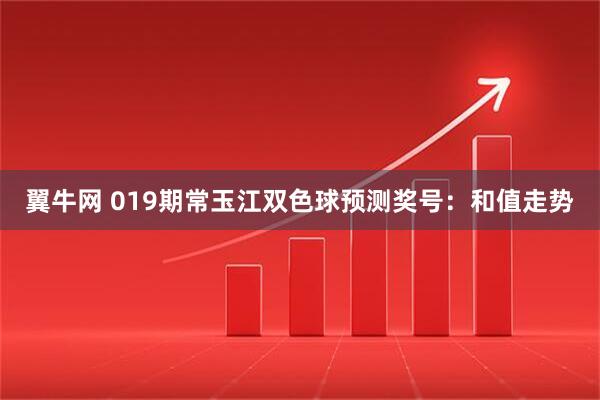翼牛网 019期常玉江双色球预测奖号：和值走势