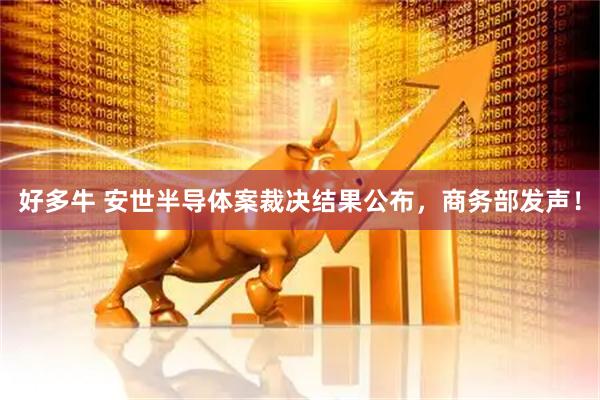 好多牛 安世半导体案裁决结果公布，商务部发声！