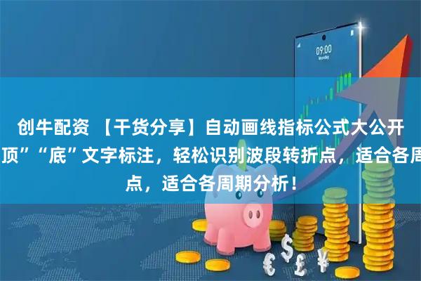 创牛配资 【干货分享】自动画线指标公式大公开！自带“顶”“底”文字标注，轻松识别波段转折点，适合各周期分析！