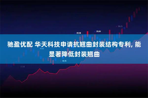 驰盈优配 华天科技申请抗翘曲封装结构专利, 能显著降低封装翘曲