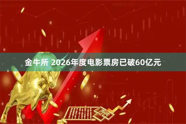 金牛所 2026年度电影票房已破60亿元