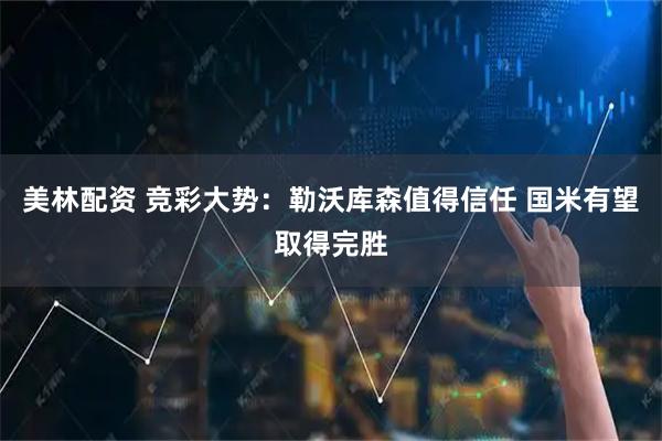 美林配资 竞彩大势：勒沃库森值得信任 国米有望取得完胜