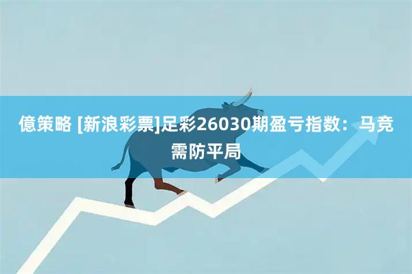 億策略 [新浪彩票]足彩26030期盈亏指数：马竞需防平局