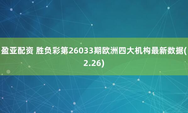 盈亚配资 胜负彩第26033期欧洲四大机构最新数据(2.26)
