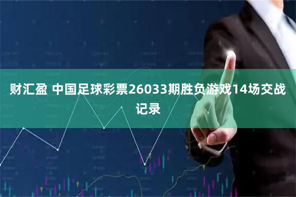 财汇盈 中国足球彩票26033期胜负游戏14场交战记录