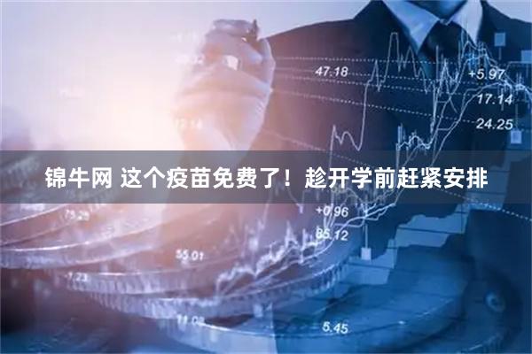 锦牛网 这个疫苗免费了！趁开学前赶紧安排