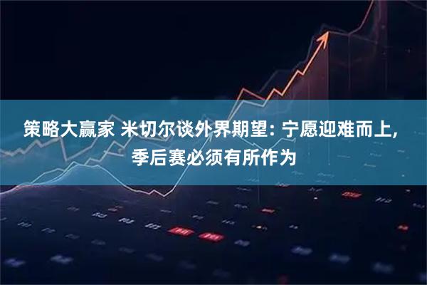 策略大赢家 米切尔谈外界期望: 宁愿迎难而上, 季后赛必须有所作为