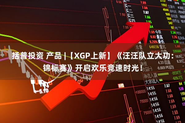 括普投资 产品 |【XGP上新】《汪汪队立大功：锦标赛》开启欢乐竞速时光！