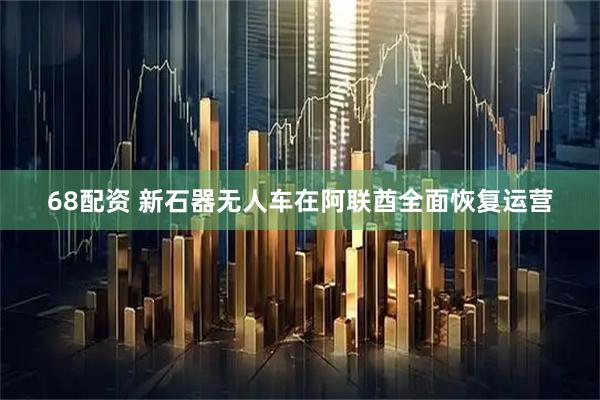 68配资 新石器无人车在阿联酋全面恢复运营