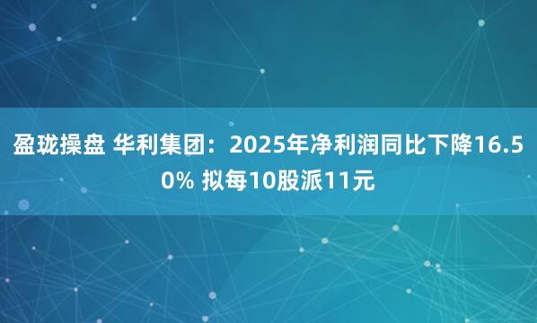 盈珑操盘 华利集团：2025年净利润同比下降16.50% 拟每10股派11元