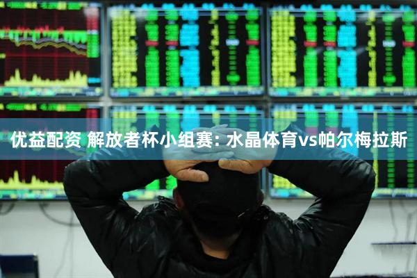 优益配资 解放者杯小组赛: 水晶体育vs帕尔梅拉斯