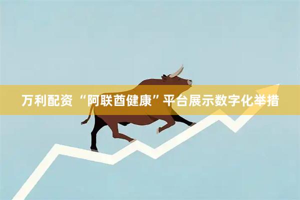 万利配资 “阿联酋健康”平台展示数字化举措