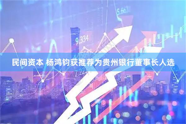 民间资本 杨鸿钧获推荐为贵州银行董事长人选